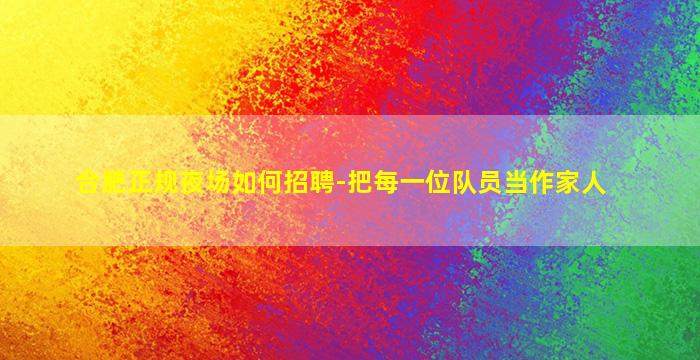 合肥正规夜场如何招聘-把每一位队员当作家人